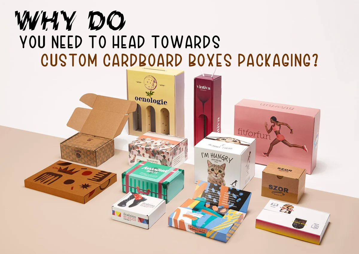 Why do You Need to Head Towards Custom Cardboard Boxes Packaging